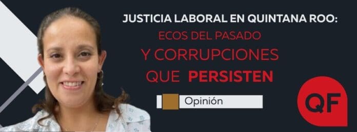Justicia laboral en Quintana Roo: ecos del pasado y corrupciones que persisten